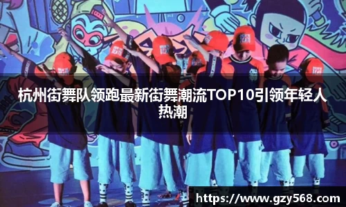 杭州街舞队领跑最新街舞潮流TOP10引领年轻人热潮